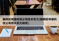 国网区块链科技公司技术实力[国网区块链科技公司技术实力如何]