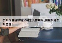 杭州国金区块链公司怎么样知乎[国金公链杭州总部]