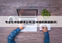 专业区块链翻译公司[区块链的英语翻译]