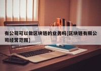 有公司可以做区块链的业务吗[区块链有限公司经营范围]