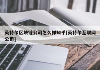 英特尔区块链公司怎么样知乎[英特尔互联网公司]