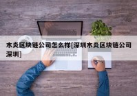 木炎区块链公司怎么样[深圳木炎区块链公司深圳]