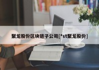 聚龙股份区块链子公司[*st聚龙股份]