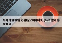 马耳他区块链交易所公司哪家好[马耳他证券交易所]