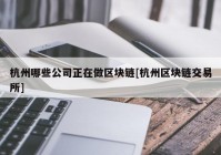 杭州哪些公司正在做区块链[杭州区块链交易所]