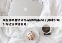 现在哪家直销公司与区块链挂勾了[哪家公司公布过区块链业务]