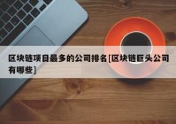 区块链项目最多的公司排名[区块链巨头公司有哪些]