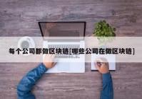 每个公司都做区块链[哪些公司在做区块链]