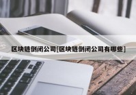 区块链倒闭公司[区块链倒闭公司有哪些]