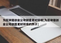 为区块链创业公司创造更好环境[为区块链创业公司创造更好环境的例子]