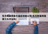 东方财富网是不是区块链公司[东方财富网是第三方平台吗]