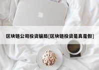 区块链公司投资骗局[区块链投资是真是假]