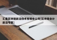 汇集区块链前沿技术有哪些公司[区块链会计前沿专题]