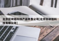 北京区块链科技产品销售公司[北京区块链科技有限公司]