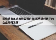 区块链怎么运用到公司内部[区块链时代下的企业如何发展]