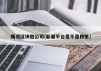 新派区块链公司[新派平台是不是传销]