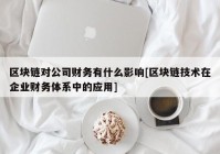 区块链对公司财务有什么影响[区块链技术在企业财务体系中的应用]