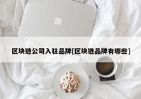 区块链公司入驻品牌[区块链品牌有哪些]