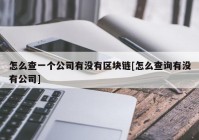 怎么查一个公司有没有区块链[怎么查询有没有公司]