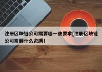 注册区块链公司需要哪一些要求[注册区块链公司需要什么资质]