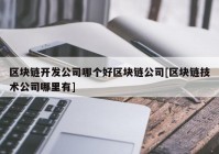 区块链开发公司哪个好区块链公司[区块链技术公司哪里有]